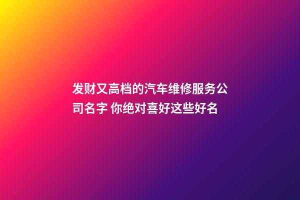 发财又高档的汽车维修服务公司名字 你绝对喜好这些好名-第1张-公司起名-玄机派